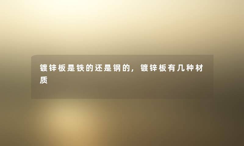 镀锌板是铁的还是钢的,镀锌板有几种材质