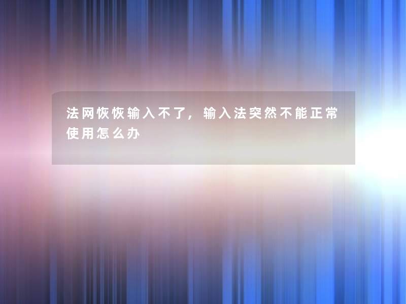 法网恢恢输入不了,输入法突然不能正常使用怎么办