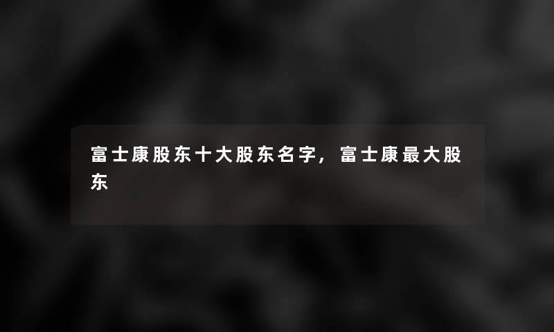 富士康股东一些股东名字,富士康大股东