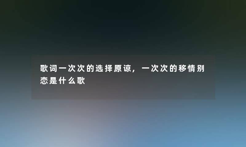 歌词一次次的选择原谅,一次次的移情别恋是什么歌