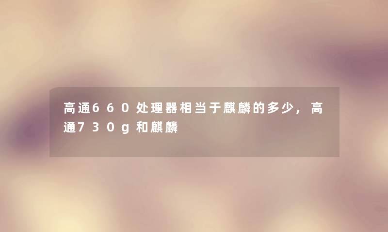 高通660处理器相当于麒麟的多少,高通730g和麒麟