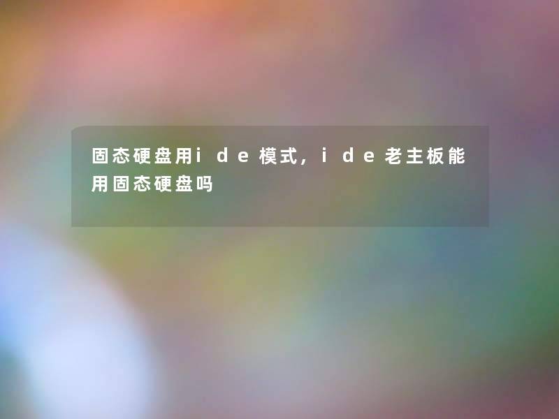 固态硬盘用ide模式,ide老主板能用固态硬盘吗