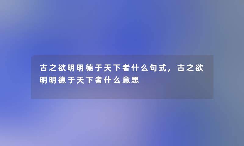 古之欲明明德于天下者什么句式,古之欲明明德于天下者什么意思