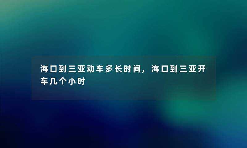 海口到三亚动车多长时间,海口到三亚开车几个小时