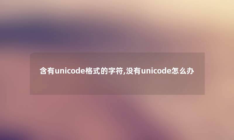 含有unicode格式的字符,没有unicode怎么办