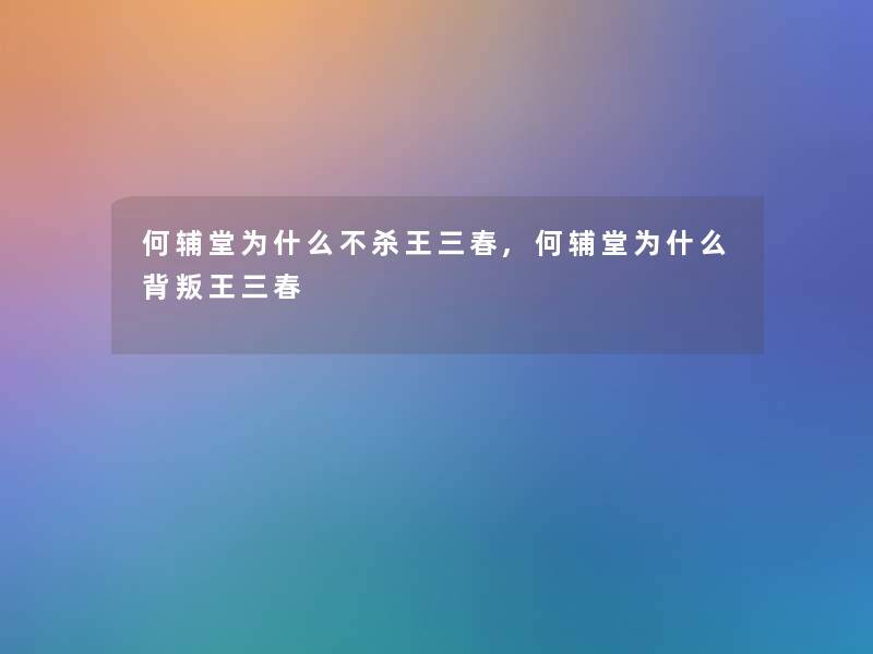 何辅堂为什么不杀王三春,何辅堂为什么背叛王三春