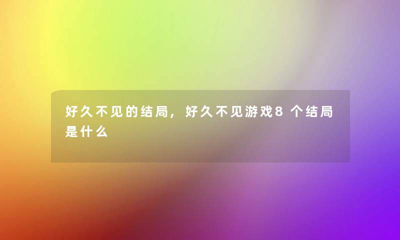 好久不见的结局,好久不见游戏8个结局是什么