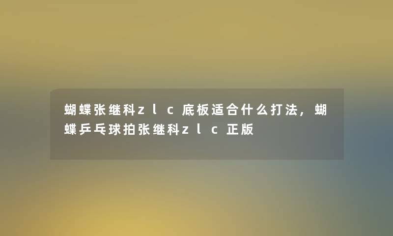 蝴蝶张继科zlc底板适合什么打法,蝴蝶乒乓球拍张继科zlc正版