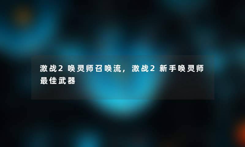 激战2唤灵师召唤流,激战2新手唤灵师理想武器