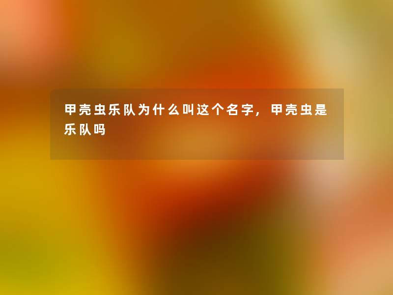 甲壳虫乐队为什么叫这个名字,甲壳虫是乐队吗