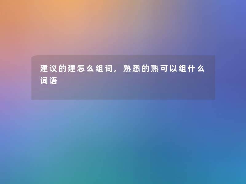 建议的建怎么组词,熟悉的熟可以组什么词语