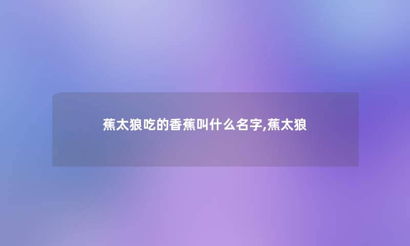 蕉太狼吃的香蕉叫什么名字,蕉太狼