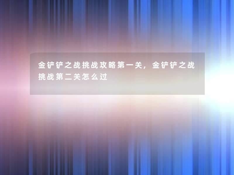 金铲铲之战挑战攻略第一关,金铲铲之战挑战第二关怎么过