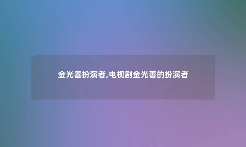 金光善扮演者,电视剧金光善的扮演者