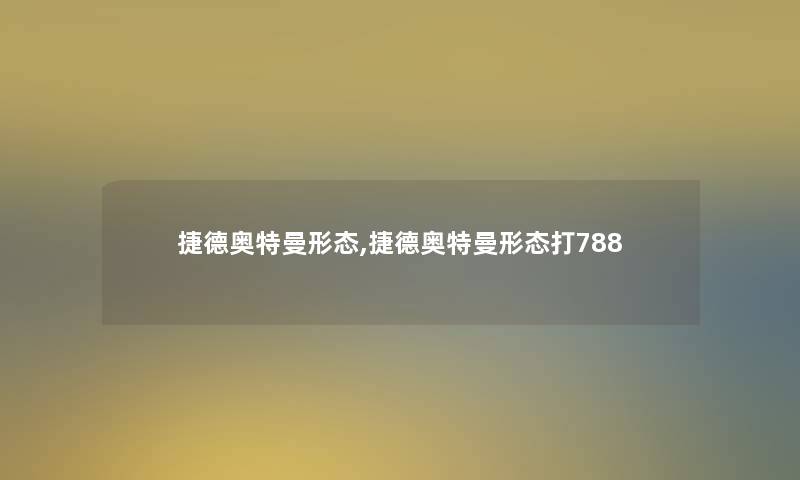 捷德奥特曼形态,捷德奥特曼形态打788