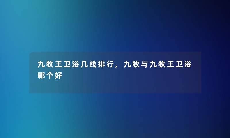 九牧王卫浴几线整理,九牧与九牧王卫浴哪个好