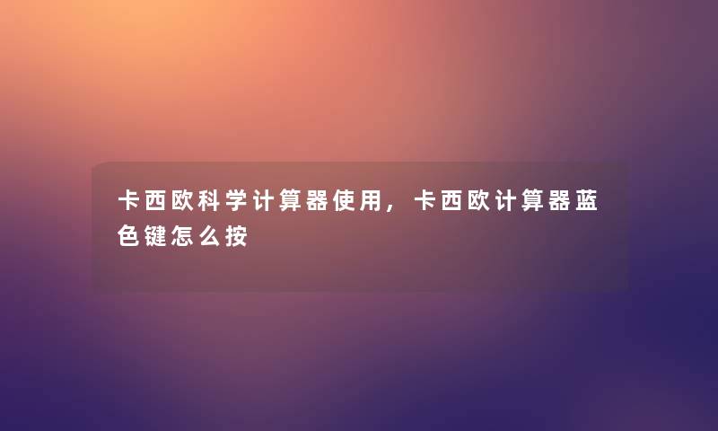 卡西欧科学计算器使用,卡西欧计算器蓝色键怎么按