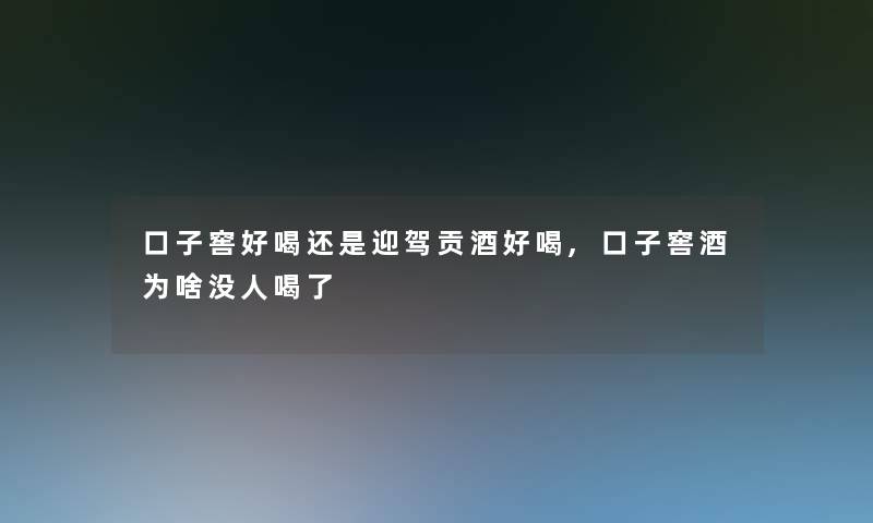 口子窖好喝还是迎驾贡酒好喝,口子窖酒为啥没人喝了