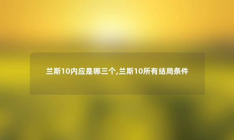 兰斯10内应是哪三个,兰斯10所有结局条件