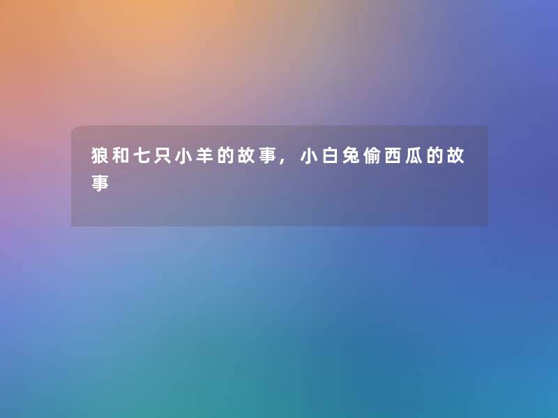 狼和七只小羊的故事,小白兔偷西瓜的故事