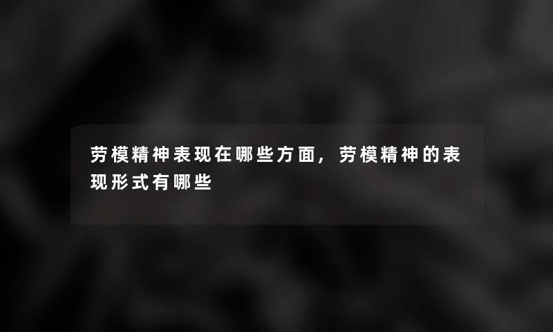 劳模精神表现在哪些方面,劳模精神的表现形式有哪些