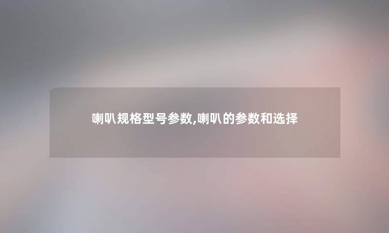 喇叭规格型号参数,喇叭的参数和选择