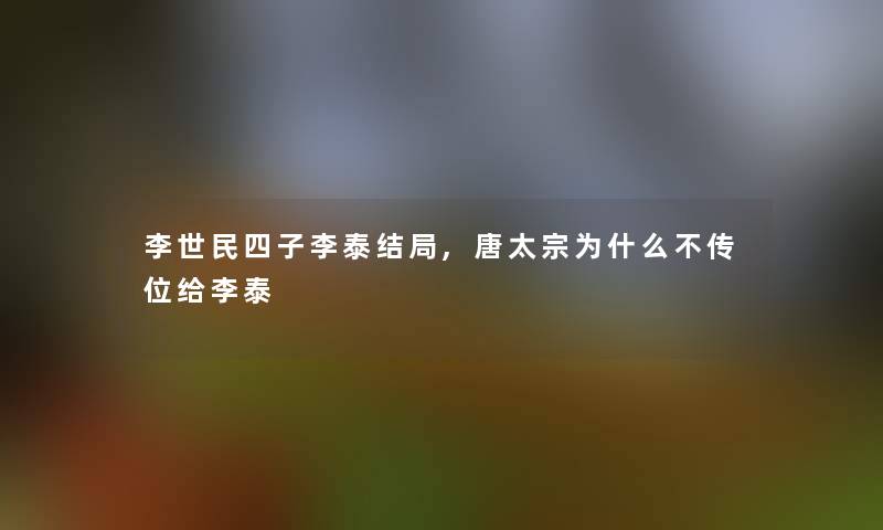 李世民四子李泰结局,唐太宗为什么不传位给李泰