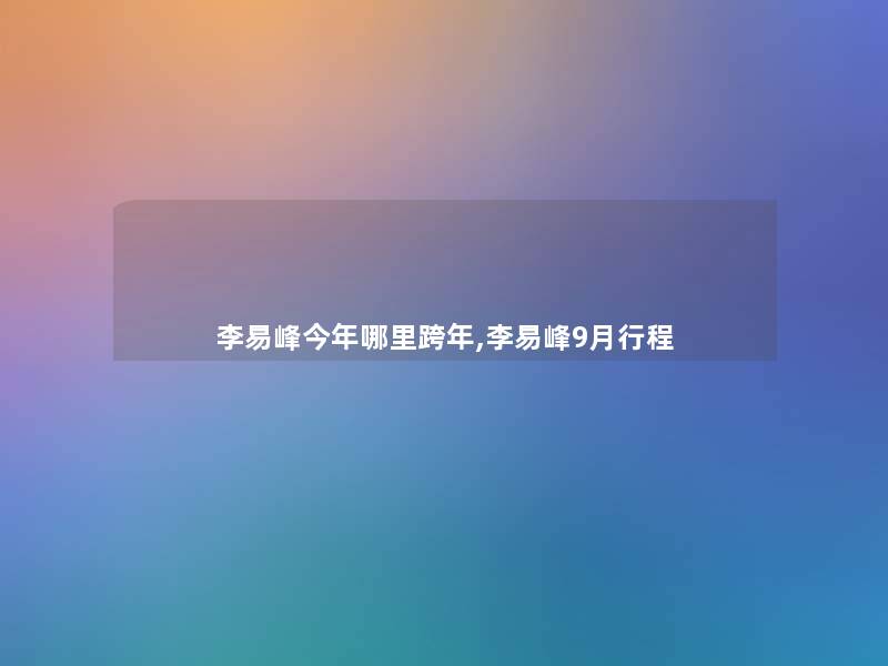 李易峰今年哪里跨年,李易峰9月行程