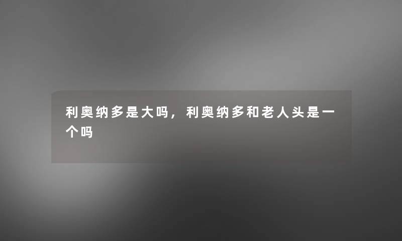 利奥纳多是大吗,利奥纳多和老人头是一个吗