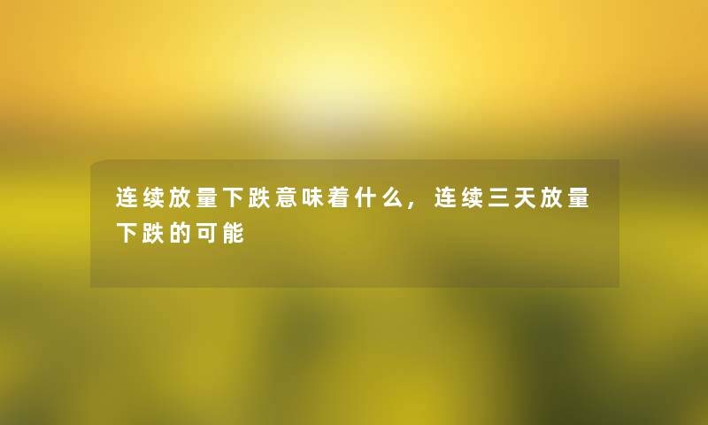 连续放量下跌意味着什么,连续三天放量下跌的可能