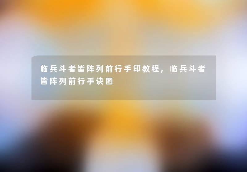 临兵斗者皆阵列前行手印教程,临兵斗者皆阵列前行手诀图