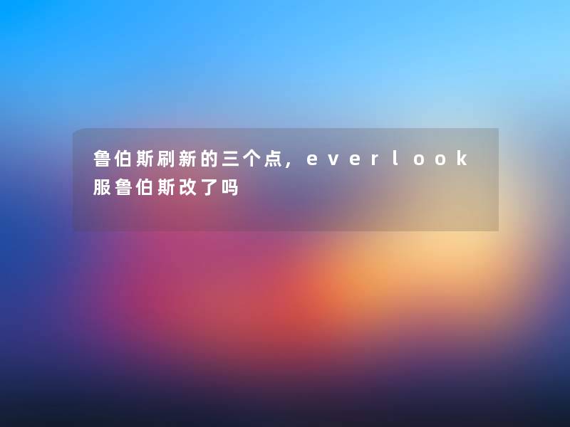 鲁伯斯刷新的三个点,everlook服鲁伯斯改了吗