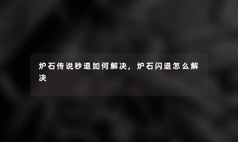 炉石传说秒退如何解决,炉石闪退怎么解决