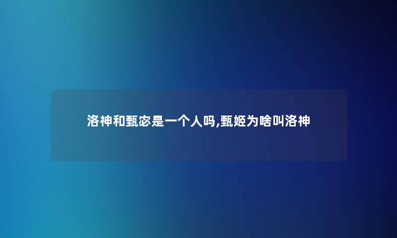 洛神和甄宓是一个人吗,甄姬为啥叫洛神