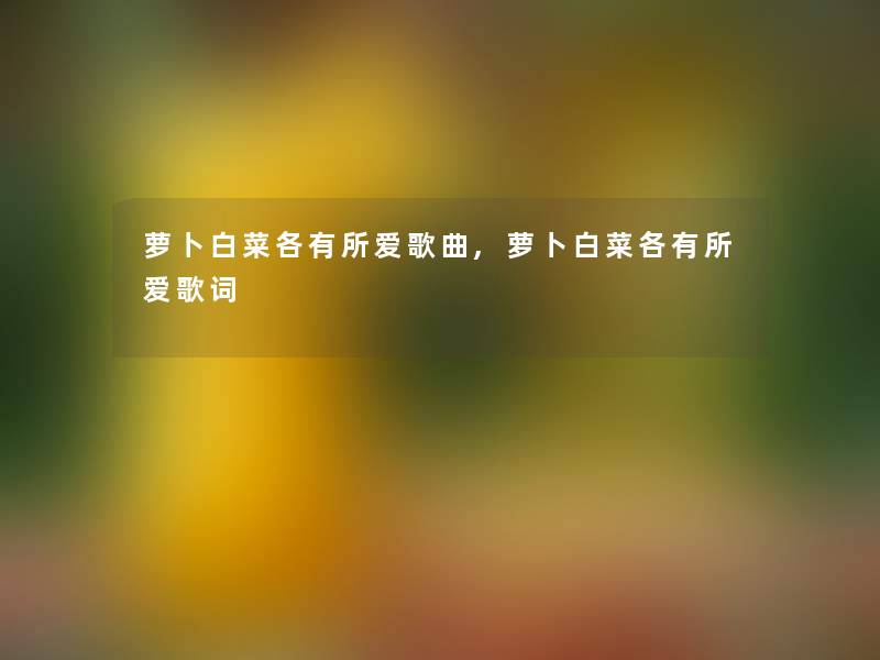 萝卜白菜各有所爱歌曲,萝卜白菜各有所爱歌词