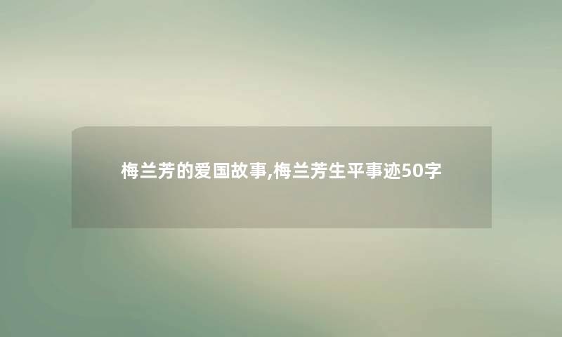 梅兰芳的爱国故事,梅兰芳生平事迹50字