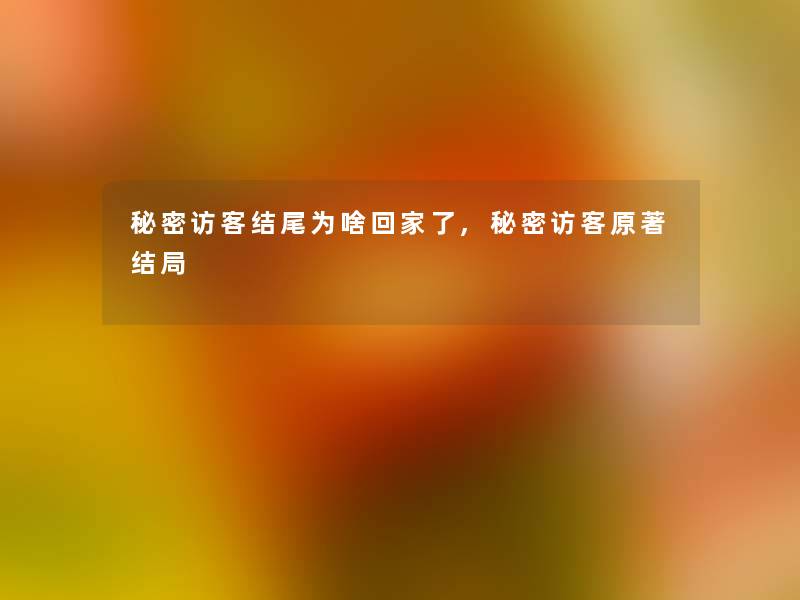 秘密访客结尾为啥回家了,秘密访客原著结局