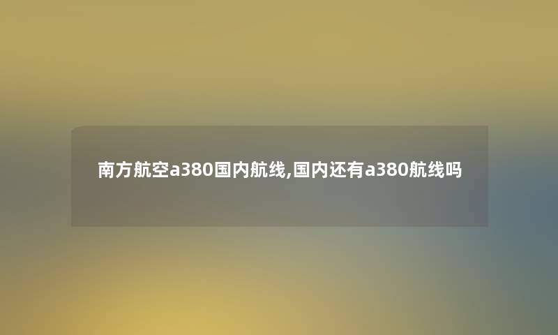 南方航空a380国内航线,国内还有a380航线吗