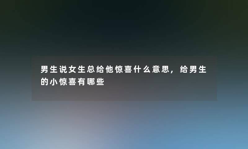 男生说女生总给他惊喜什么意思,给男生的小惊喜有哪些