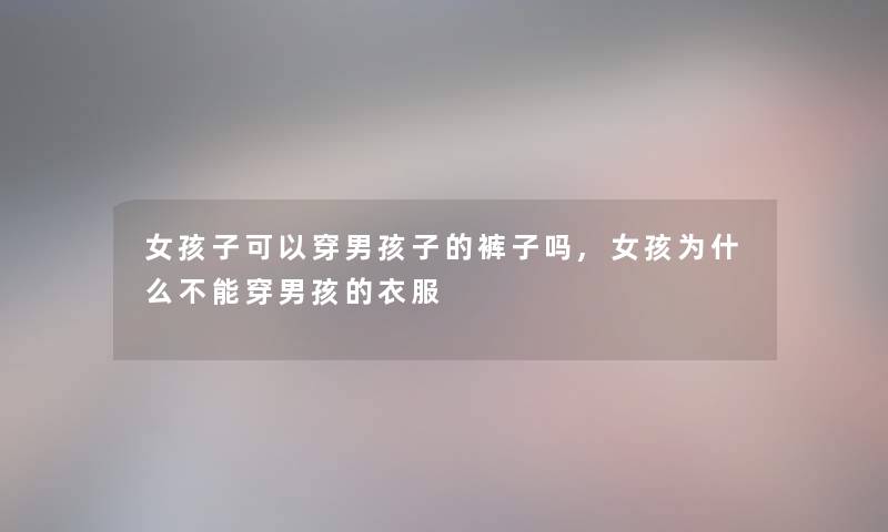 女孩子可以穿男孩子的裤子吗,女孩为什么不能穿男孩的衣服