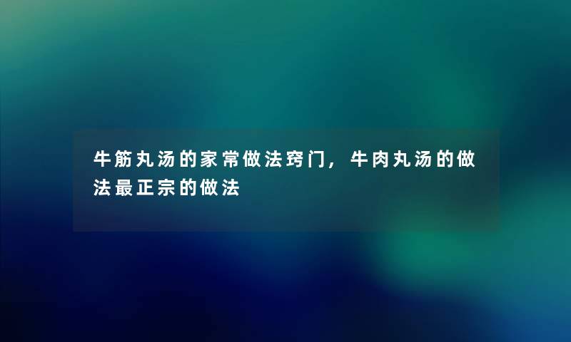 牛筋丸汤的家常做法窍门,牛肉丸汤的做法正宗的做法