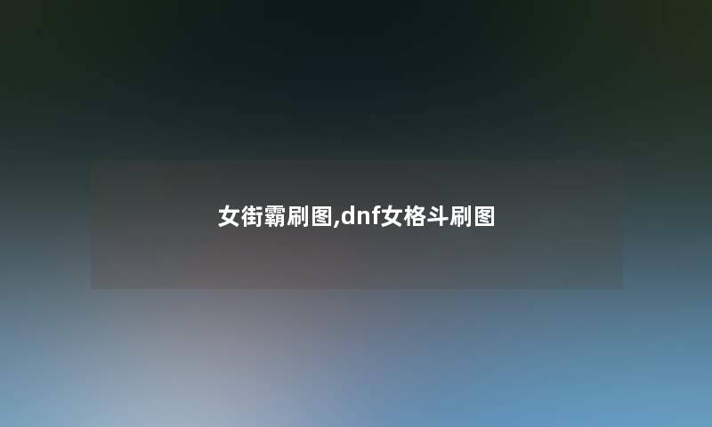 女街霸刷图,dnf女格斗刷图