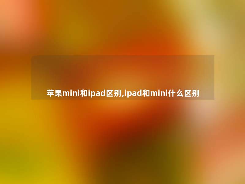 苹果mini和ipad区别,ipad和mini什么区别