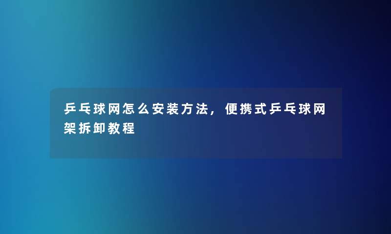 乒乓球网怎么安装方法,便携式乒乓球网架拆卸教程