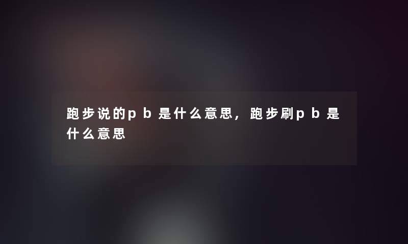 跑步说的pb是什么意思,跑步刷pb是什么意思