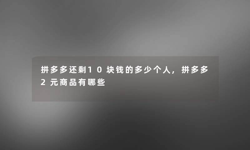 拼多多还剩10块钱的多少个人,拼多多2元商品有哪些