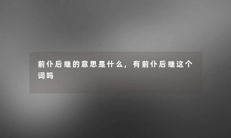 前仆后继的意思是什么,有前仆后继这个词吗