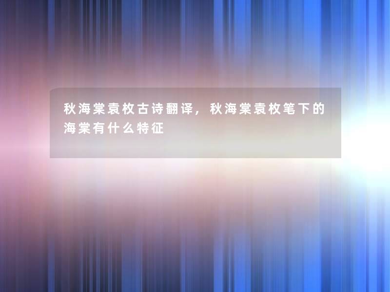 秋海棠袁枚古诗翻译,秋海棠袁枚笔下的海棠有什么特征