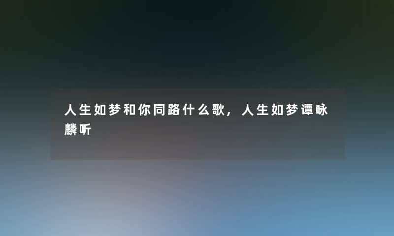 人生如梦和你同路什么歌,人生如梦谭咏麟听