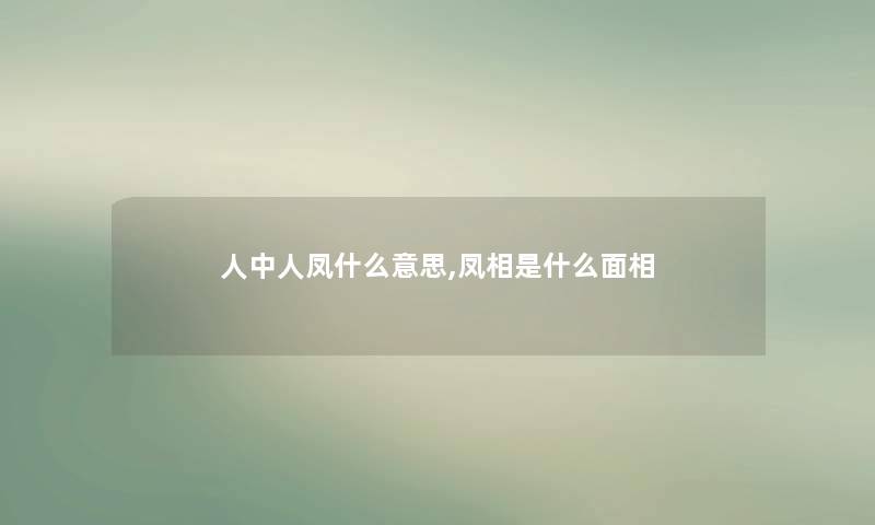 人中人凤什么意思,凤相是什么面相